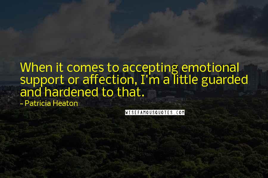 Patricia Heaton Quotes: When it comes to accepting emotional support or affection, I'm a little guarded and hardened to that.