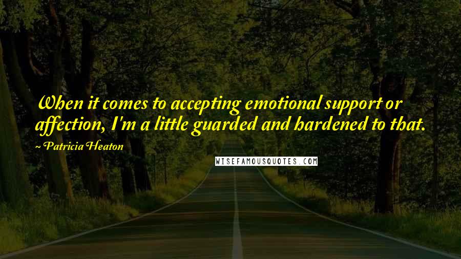 Patricia Heaton Quotes: When it comes to accepting emotional support or affection, I'm a little guarded and hardened to that.