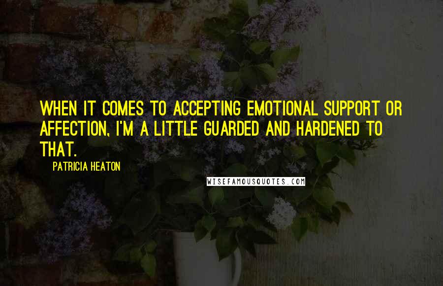 Patricia Heaton Quotes: When it comes to accepting emotional support or affection, I'm a little guarded and hardened to that.