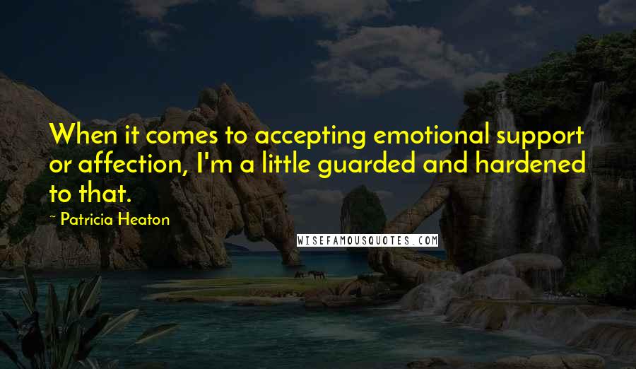 Patricia Heaton Quotes: When it comes to accepting emotional support or affection, I'm a little guarded and hardened to that.