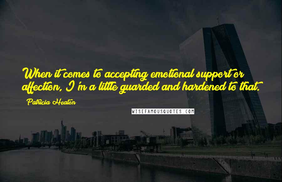 Patricia Heaton Quotes: When it comes to accepting emotional support or affection, I'm a little guarded and hardened to that.