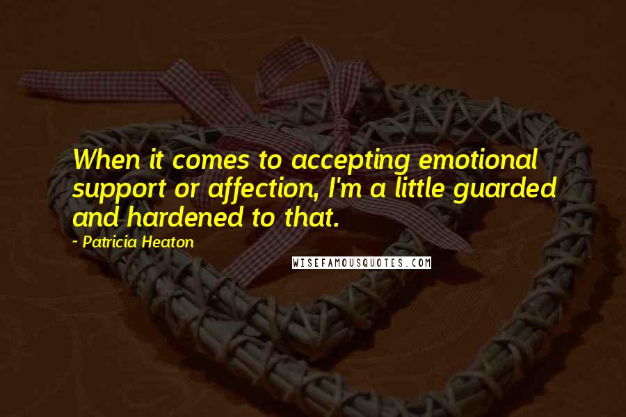 Patricia Heaton Quotes: When it comes to accepting emotional support or affection, I'm a little guarded and hardened to that.