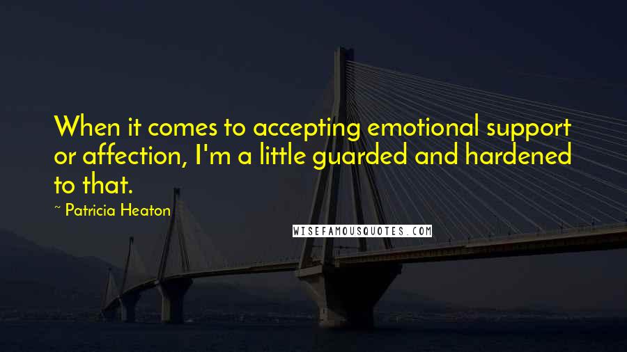 Patricia Heaton Quotes: When it comes to accepting emotional support or affection, I'm a little guarded and hardened to that.