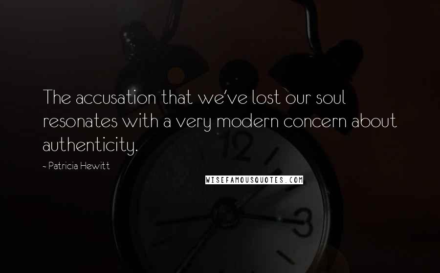 Patricia Hewitt Quotes: The accusation that we've lost our soul resonates with a very modern concern about authenticity.