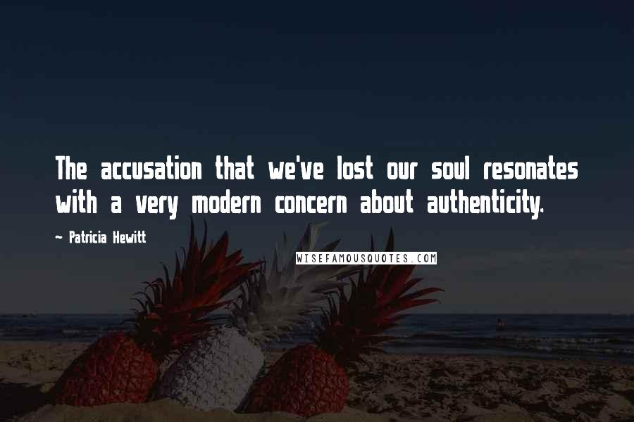 Patricia Hewitt Quotes: The accusation that we've lost our soul resonates with a very modern concern about authenticity.
