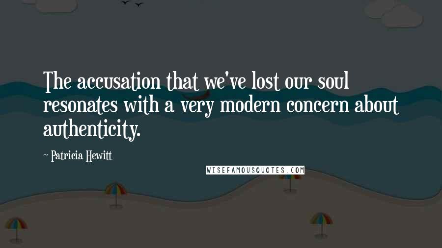 Patricia Hewitt Quotes: The accusation that we've lost our soul resonates with a very modern concern about authenticity.
