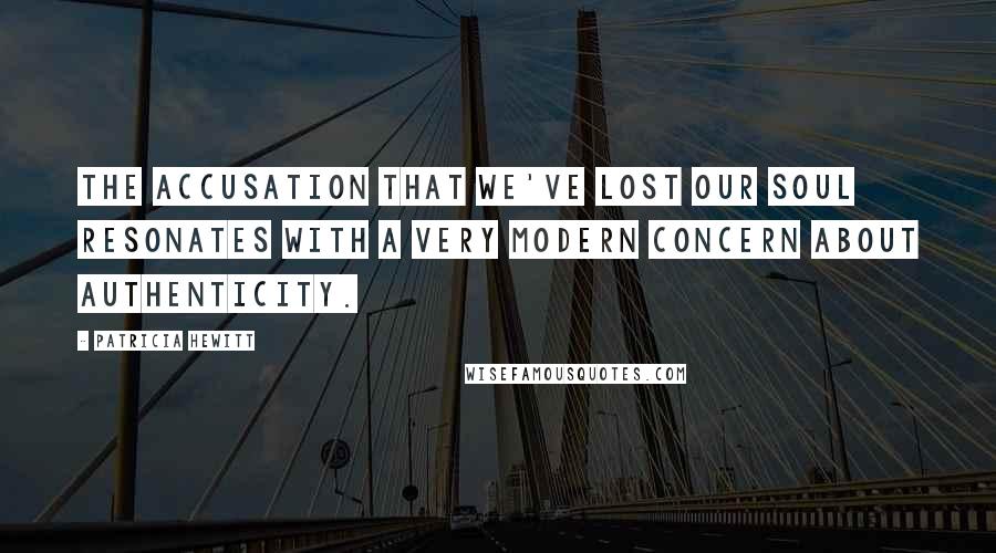 Patricia Hewitt Quotes: The accusation that we've lost our soul resonates with a very modern concern about authenticity.