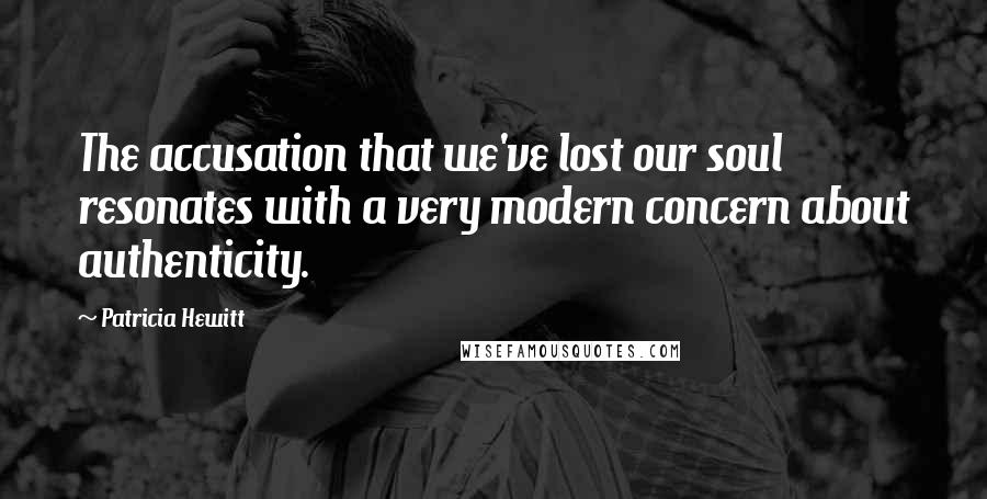 Patricia Hewitt Quotes: The accusation that we've lost our soul resonates with a very modern concern about authenticity.