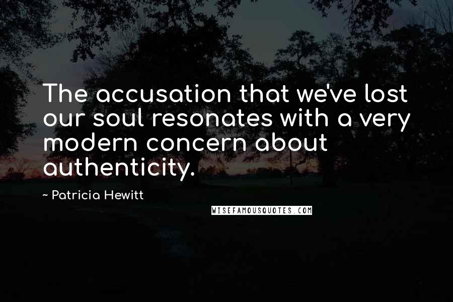 Patricia Hewitt Quotes: The accusation that we've lost our soul resonates with a very modern concern about authenticity.