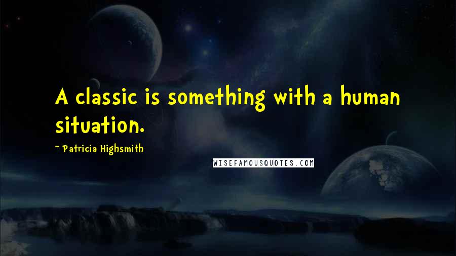 Patricia Highsmith Quotes: A classic is something with a human situation.