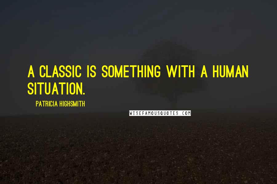 Patricia Highsmith Quotes: A classic is something with a human situation.