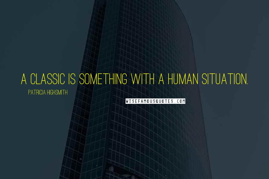 Patricia Highsmith Quotes: A classic is something with a human situation.