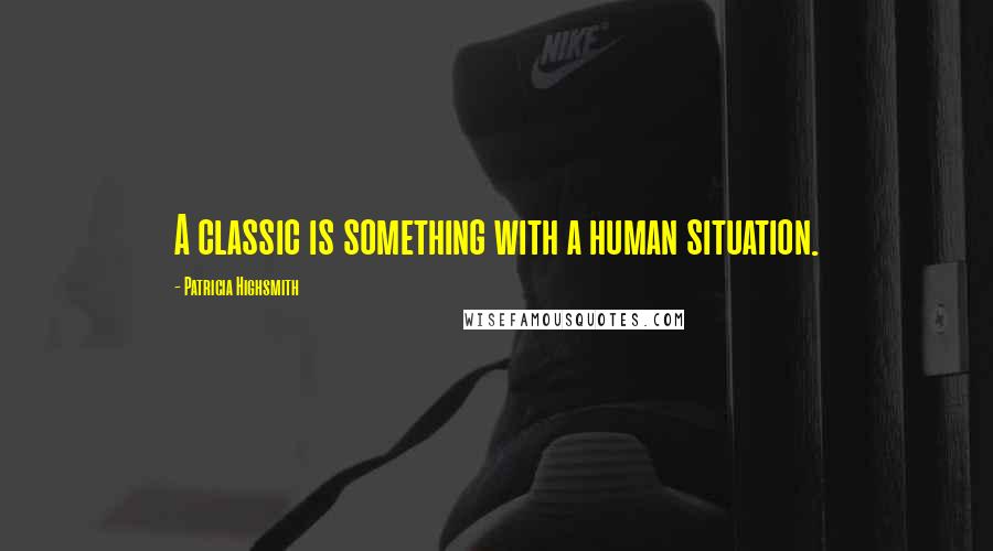 Patricia Highsmith Quotes: A classic is something with a human situation.