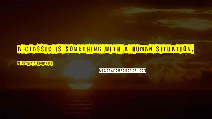 Patricia Highsmith Quotes: A classic is something with a human situation.