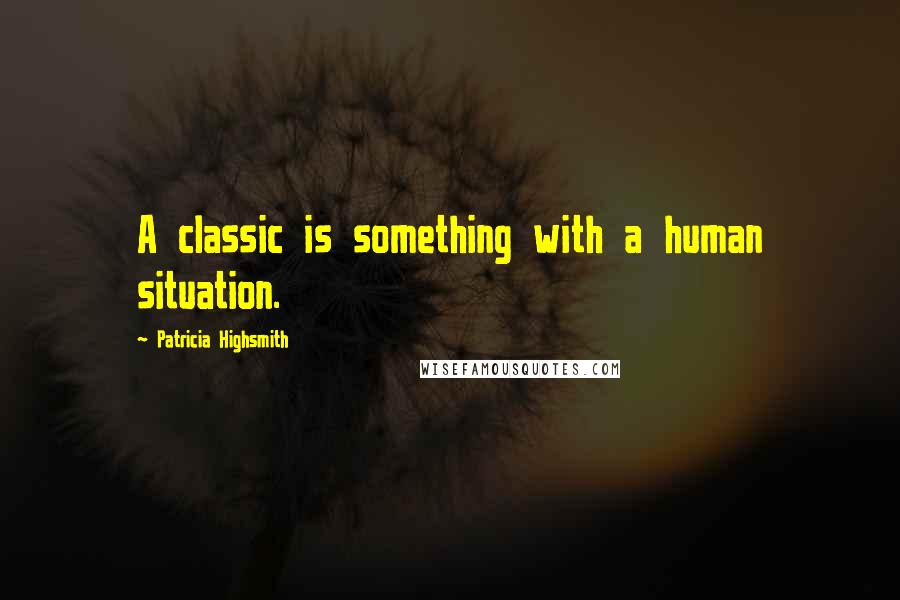 Patricia Highsmith Quotes: A classic is something with a human situation.