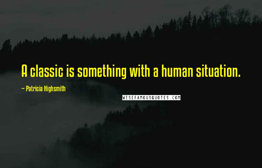 Patricia Highsmith Quotes: A classic is something with a human situation.