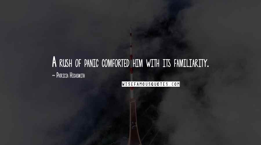 Patricia Highsmith Quotes: A rush of panic comforted him with its familiarity.