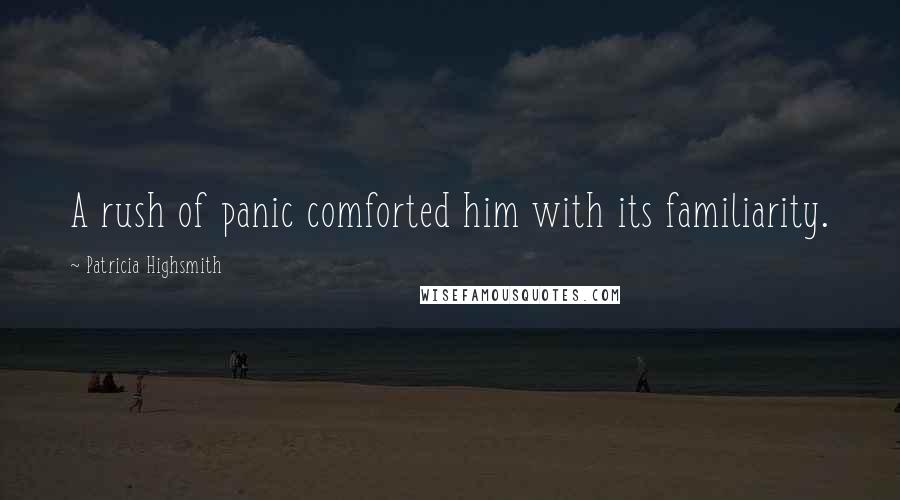 Patricia Highsmith Quotes: A rush of panic comforted him with its familiarity.