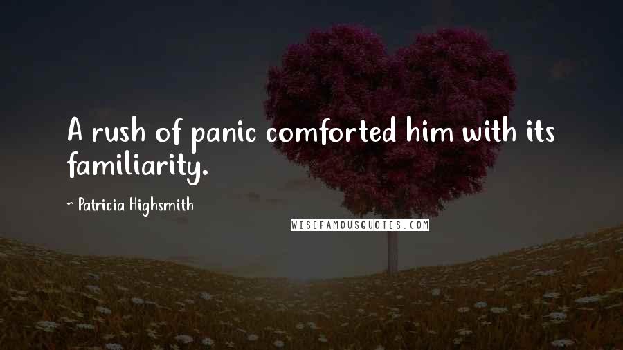 Patricia Highsmith Quotes: A rush of panic comforted him with its familiarity.