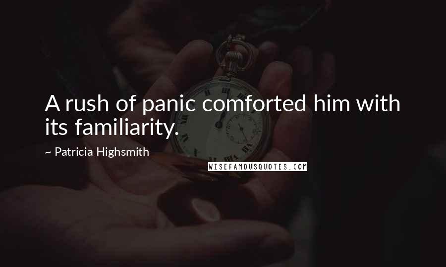 Patricia Highsmith Quotes: A rush of panic comforted him with its familiarity.