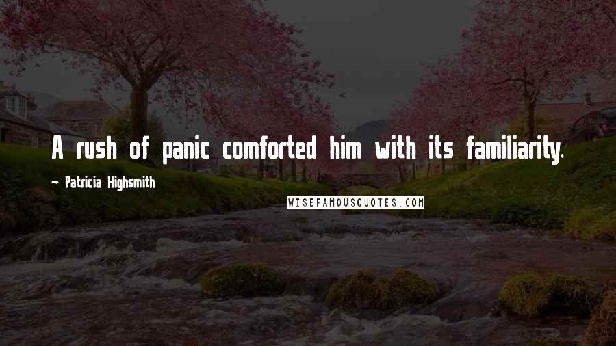 Patricia Highsmith Quotes: A rush of panic comforted him with its familiarity.