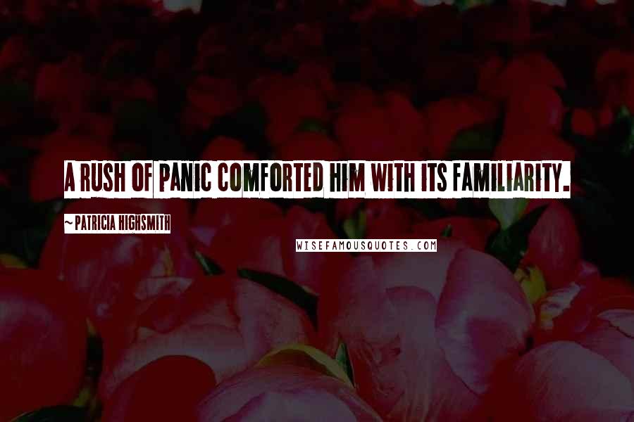 Patricia Highsmith Quotes: A rush of panic comforted him with its familiarity.