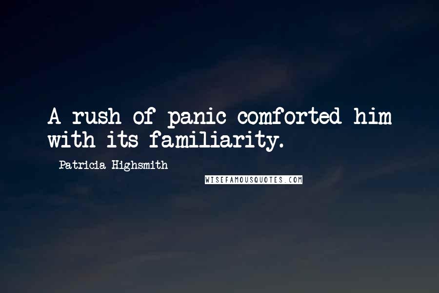 Patricia Highsmith Quotes: A rush of panic comforted him with its familiarity.