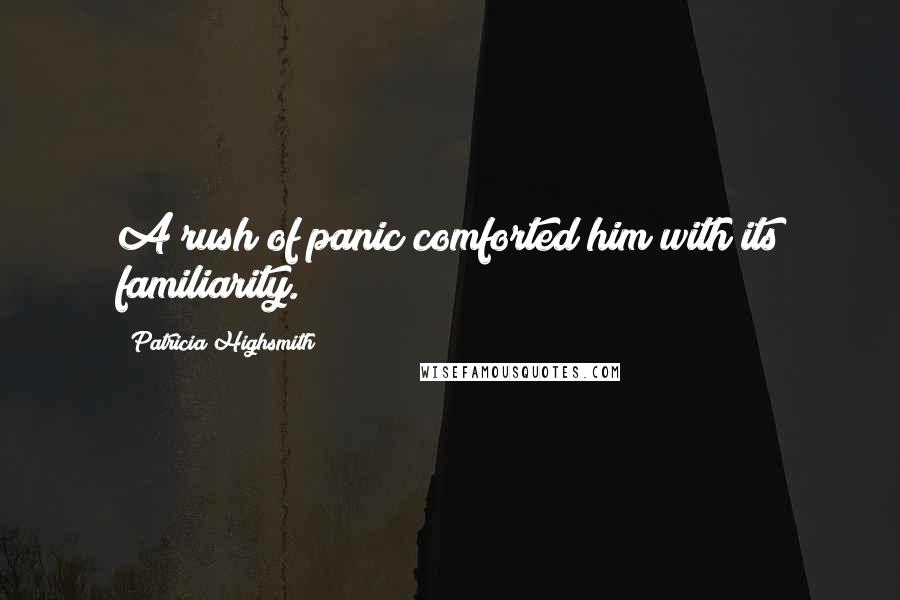 Patricia Highsmith Quotes: A rush of panic comforted him with its familiarity.