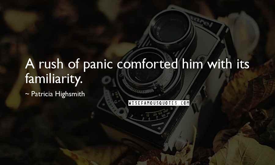 Patricia Highsmith Quotes: A rush of panic comforted him with its familiarity.