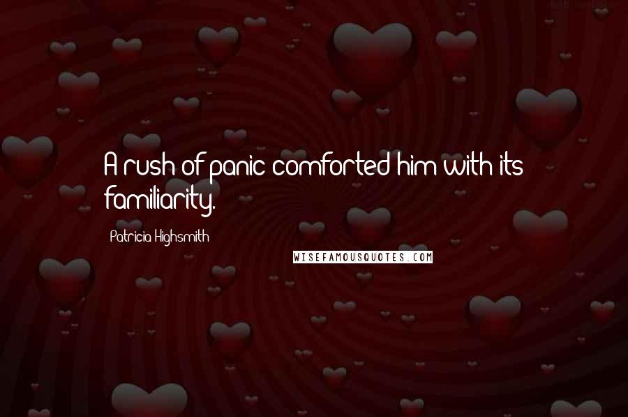 Patricia Highsmith Quotes: A rush of panic comforted him with its familiarity.