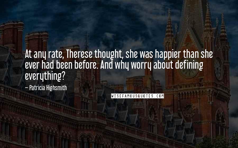 Patricia Highsmith Quotes: At any rate, Therese thought, she was happier than she ever had been before. And why worry about defining everything?