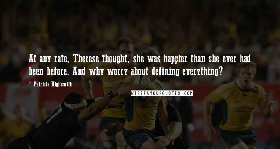 Patricia Highsmith Quotes: At any rate, Therese thought, she was happier than she ever had been before. And why worry about defining everything?