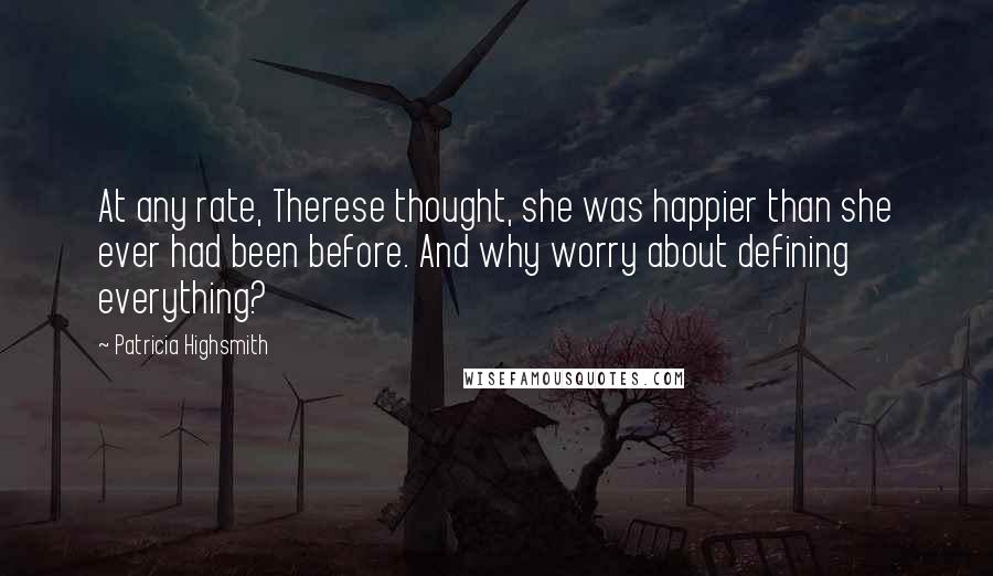 Patricia Highsmith Quotes: At any rate, Therese thought, she was happier than she ever had been before. And why worry about defining everything?