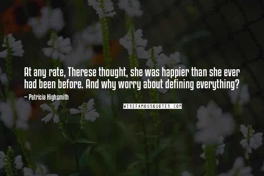 Patricia Highsmith Quotes: At any rate, Therese thought, she was happier than she ever had been before. And why worry about defining everything?