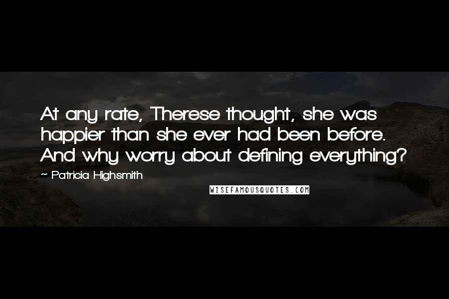 Patricia Highsmith Quotes: At any rate, Therese thought, she was happier than she ever had been before. And why worry about defining everything?