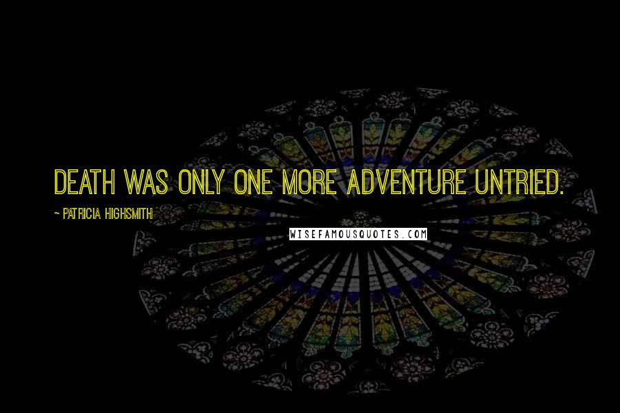 Patricia Highsmith Quotes: Death was only one more adventure untried.