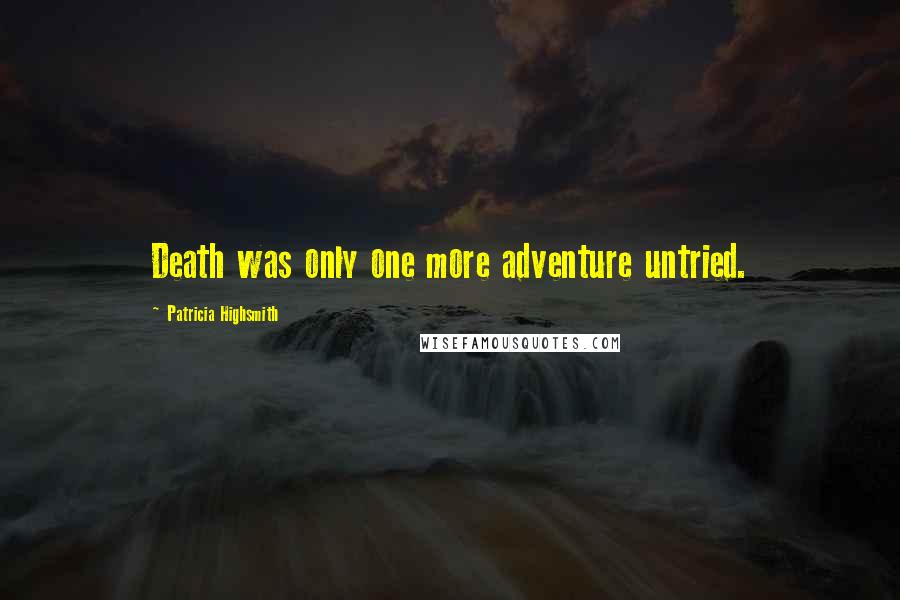 Patricia Highsmith Quotes: Death was only one more adventure untried.