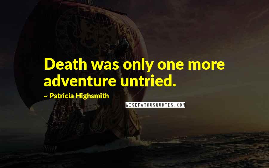 Patricia Highsmith Quotes: Death was only one more adventure untried.