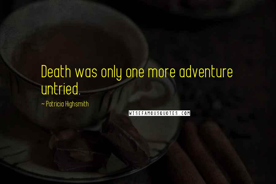 Patricia Highsmith Quotes: Death was only one more adventure untried.