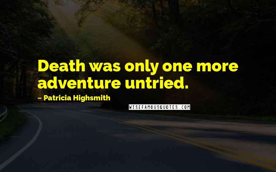 Patricia Highsmith Quotes: Death was only one more adventure untried.