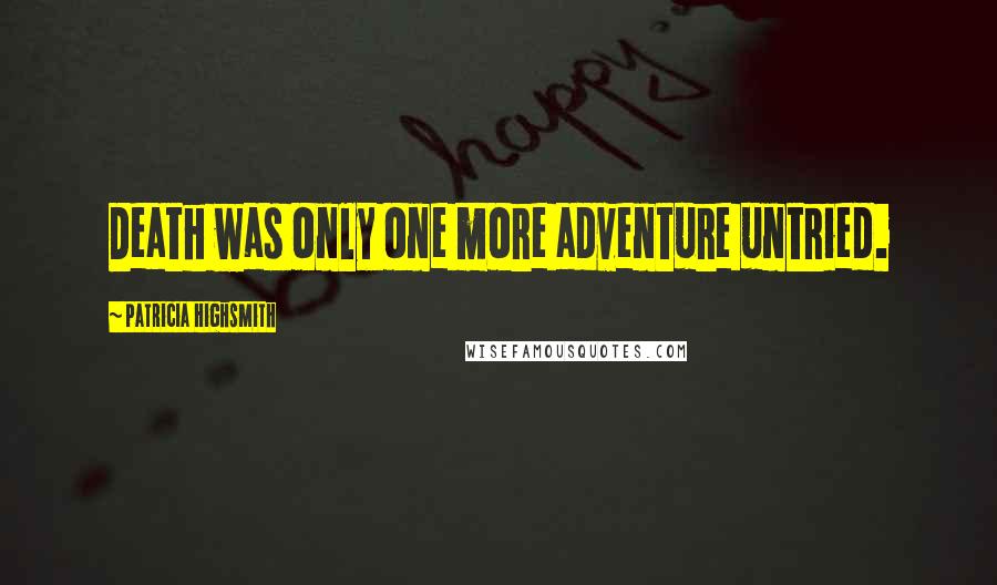 Patricia Highsmith Quotes: Death was only one more adventure untried.