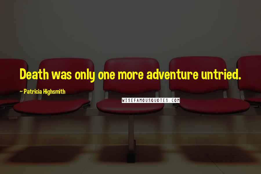 Patricia Highsmith Quotes: Death was only one more adventure untried.