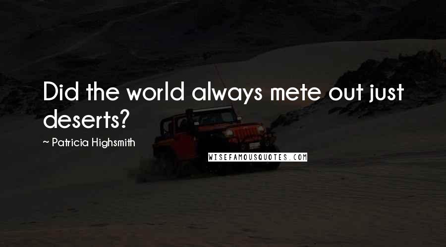 Patricia Highsmith Quotes: Did the world always mete out just deserts?