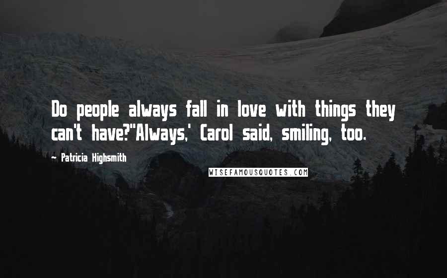 Patricia Highsmith Quotes: Do people always fall in love with things they can't have?''Always,' Carol said, smiling, too.