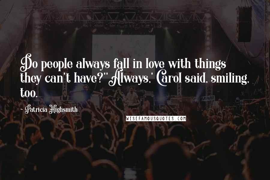 Patricia Highsmith Quotes: Do people always fall in love with things they can't have?''Always,' Carol said, smiling, too.