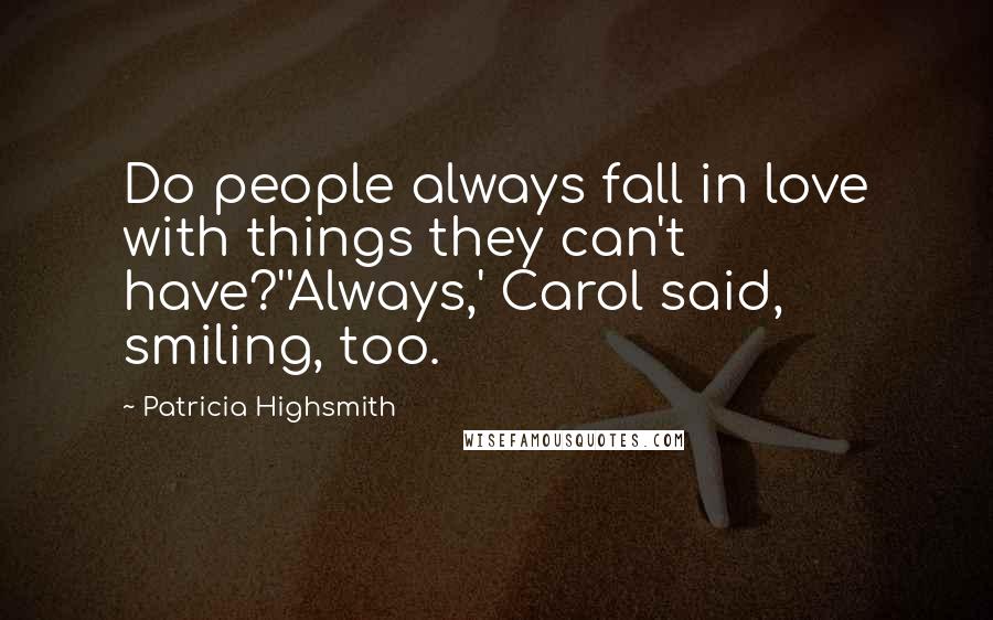 Patricia Highsmith Quotes: Do people always fall in love with things they can't have?''Always,' Carol said, smiling, too.