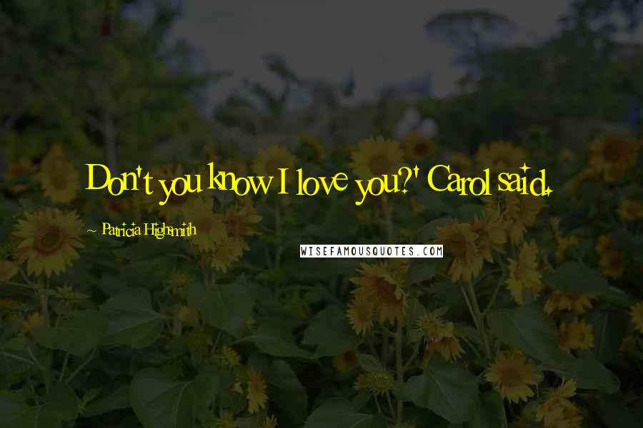 Patricia Highsmith Quotes: Don't you know I love you?' Carol said.