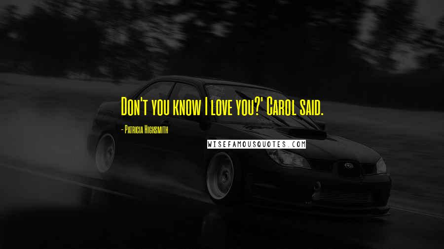 Patricia Highsmith Quotes: Don't you know I love you?' Carol said.