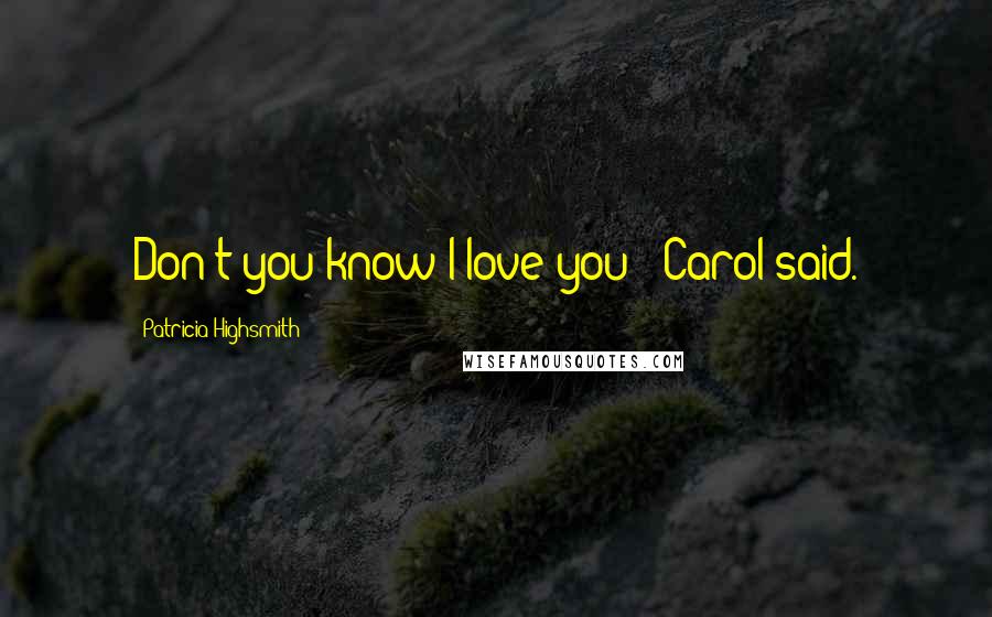 Patricia Highsmith Quotes: Don't you know I love you?' Carol said.