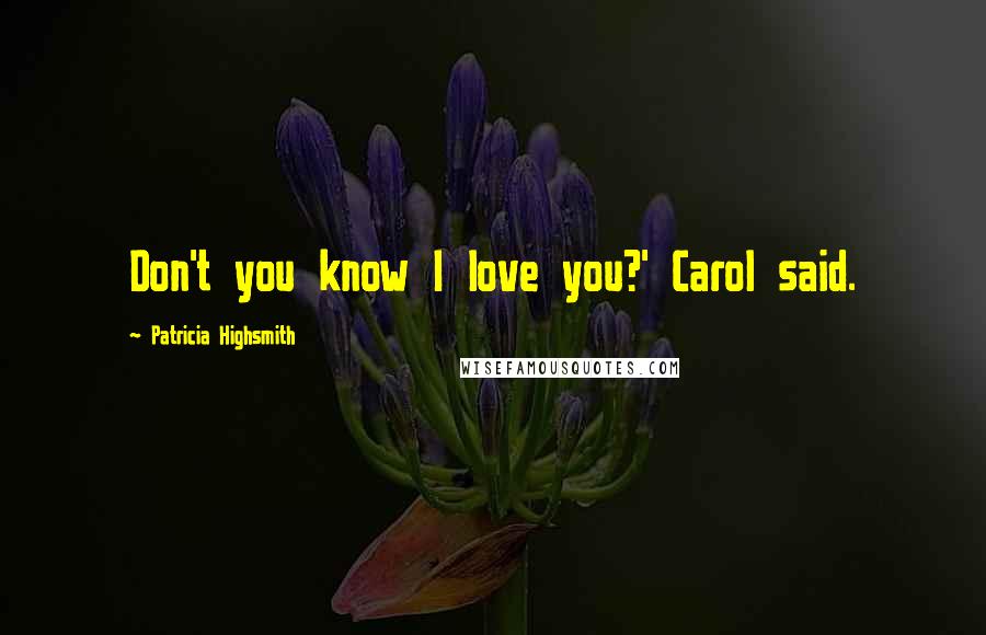 Patricia Highsmith Quotes: Don't you know I love you?' Carol said.